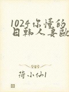 1024你懂的日韩人妻欧美高清免费