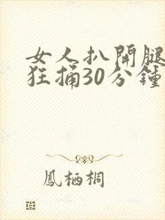女人扒开腿男人狂捅30分钟