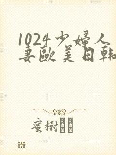 1024少妇人妻欧美日韩