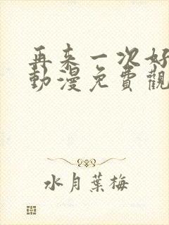 再来一次好吗?动漫免费观看