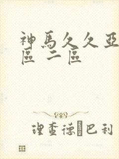 神马久久亚洲一区 二区