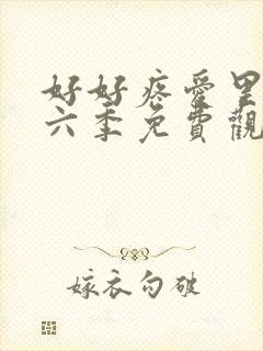 好好疼爱里面第六季免费观看