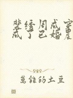 裴绣周成穿越我成了已婚农妇