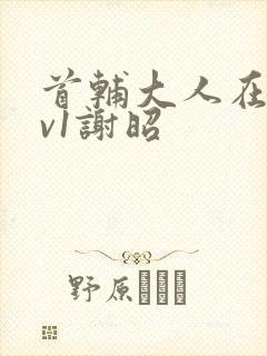 首辅大人在上1v1谢昭封面