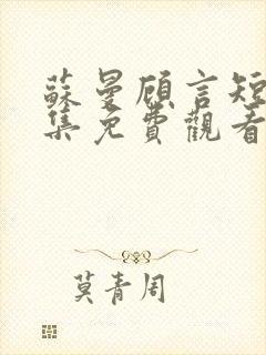 苏曼顾言短剧全集免费观看高清