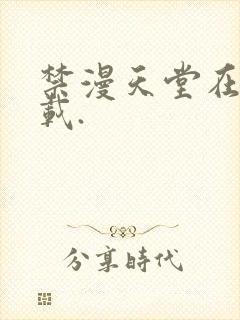 禁漫天堂在线下载.