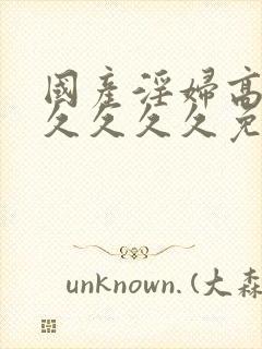 国产淫妇高潮久久久久久免费av