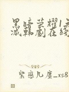 黑暗荣耀1无删减韩剧在线播放