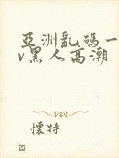 亚洲乱码一区av黑人高潮