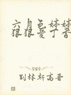 六月色婷婷综合狠狠爱丁香