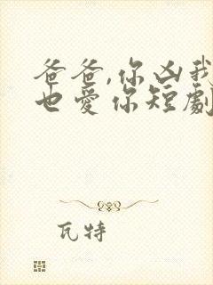 爸爸,你凶我我也爱你短剧资源