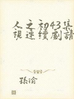 人之初43集电视连续剧请播放封面