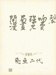 开局强吻裂口女漫画免费