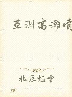 亚洲高潮喷水