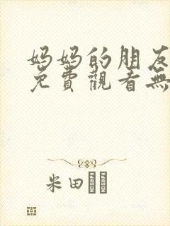 妈妈的朋友在线免费观看无删减