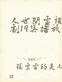 人世间电视连续剧19集播放