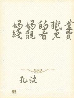妈妈的职业1在线观看免费完整版电视剧全集