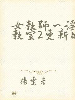 女教师～淫辱の教室2更新时间