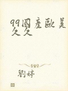 99国产欧美久久久