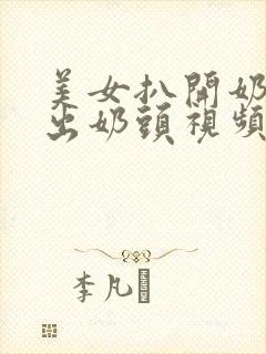 美女扒开奶罩露出奶头视频