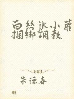 白丝jk小萝莉捆绑调教