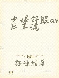 少妇舒服av毛片丰满
