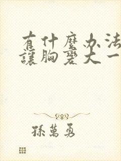 有什么办法可以让胸变大一点