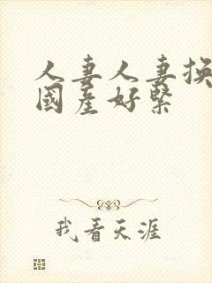 人妻人妻换人妻国产好紧