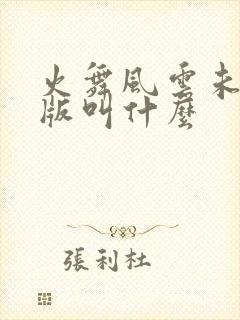 火舞风云未删减版叫什么