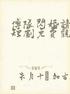 傅队闪婚请指教短剧免费观看全集