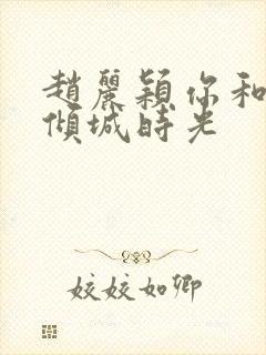 赵丽颖你和我的倾城时光