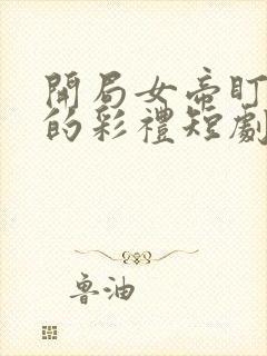 开局女帝盯上我的彩礼短剧免观看