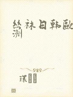 丝袜日韩欧美亚洲