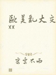 欧美乱大交ⅹxxx