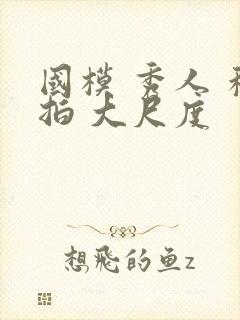 国模 秀人 私拍 大尺度