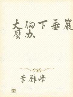 大胸下垂严重怎么办