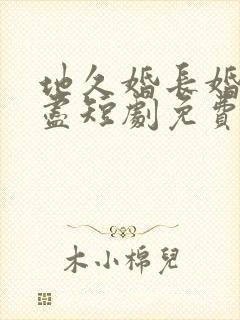 地久婚长婚夜燃尽短剧免费观看