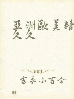 亚洲欧美精品久久久