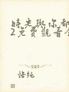 时光与你都很甜2免费观看全集电视剧