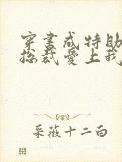 穿书成特助冷艳总裁爱上我短剧免费观看
