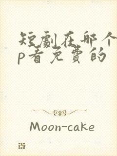 短剧在哪个app看免费的