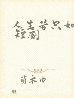 人生若只如初见 短剧
