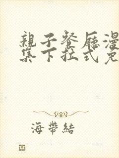 亲子餐厅漫画全集下拉式免费