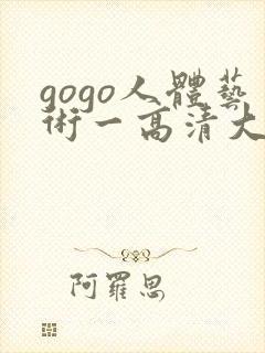 gogo人体艺术一高清大胆