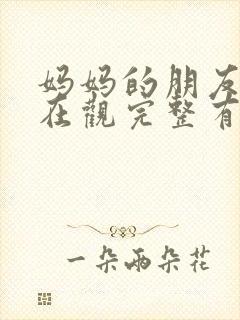 妈妈的朋友的6在观完整有限中字