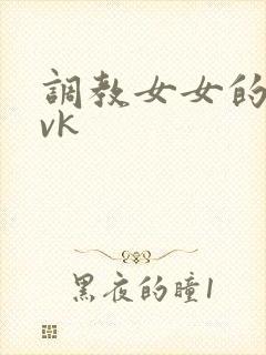 调教女女的视频vk
