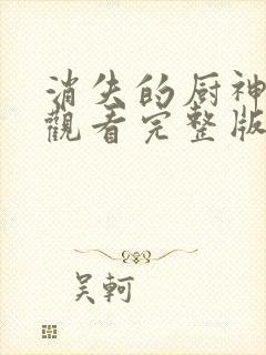 消失的厨神免费观看完整版