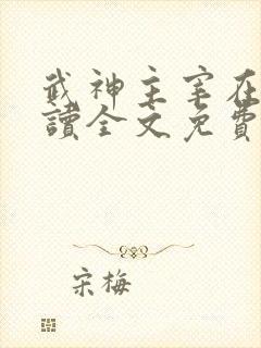 武神主宰在线阅读全文免费