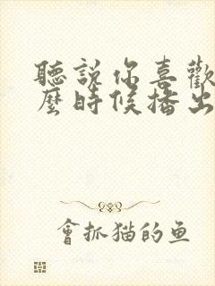 听说你喜欢我什么时候播出
