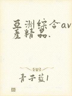 亚洲综合av国产精品.